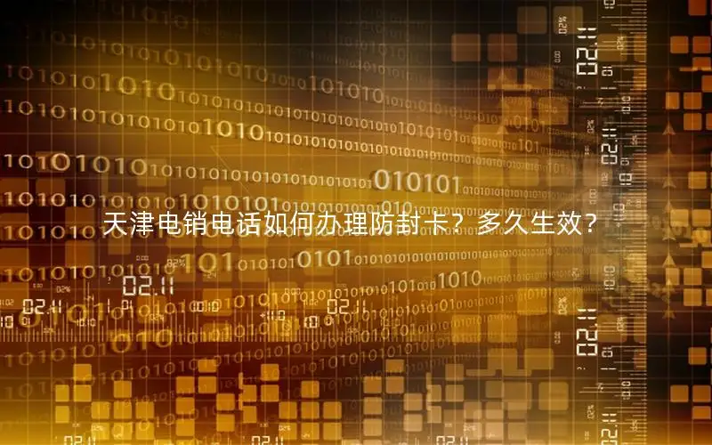 天津电销电话如何办理防封卡？多久生效？