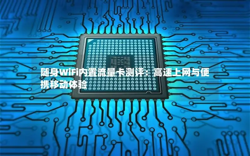 随身WiFi内置流量卡测评：高速上网与便携移动体验
