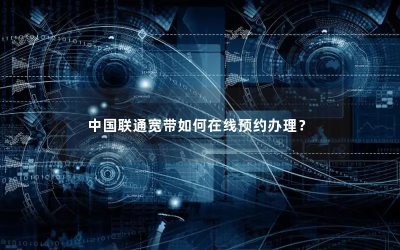 中国联通宽带如何在线预约办理？