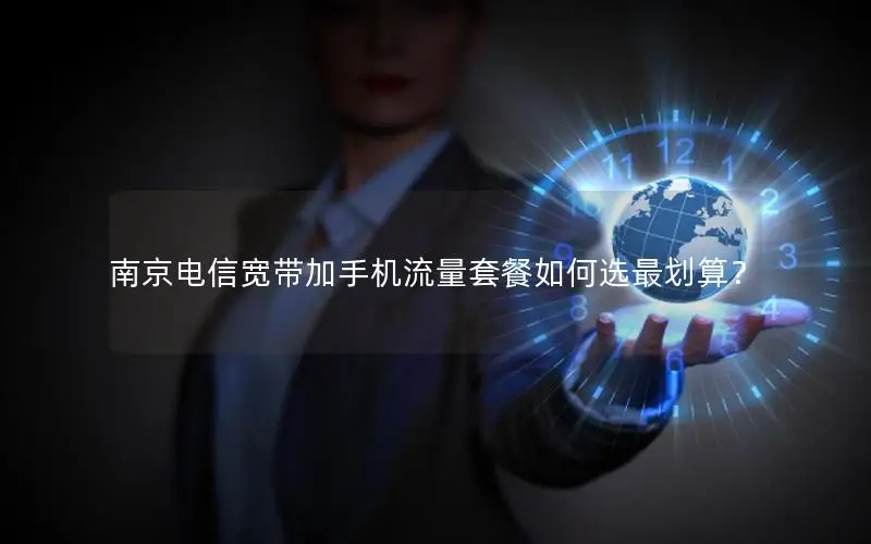 南京电信宽带加手机流量套餐如何选最划算？