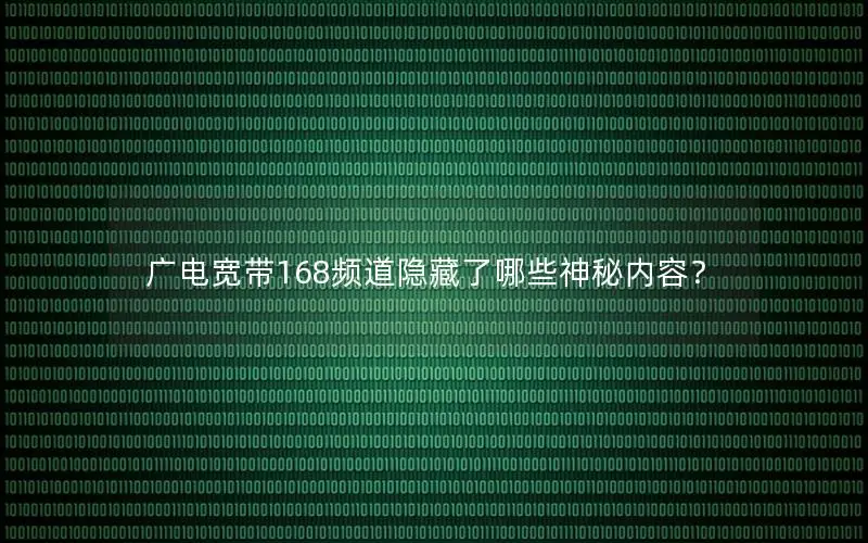 广电宽带168频道隐藏了哪些神秘内容？