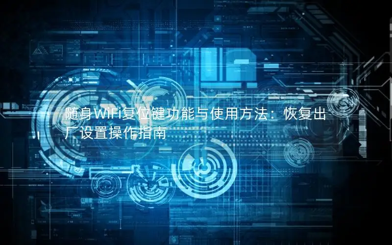 随身WiFi复位键功能与使用方法：恢复出厂设置操作指南