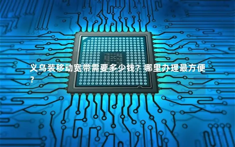 义乌装移动宽带需要多少钱？哪里办理最方便？