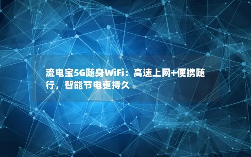 流电宝5G随身WiFi：高速上网+便携随行，智能节电更持久