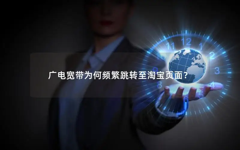 广电宽带为何频繁跳转至淘宝页面？