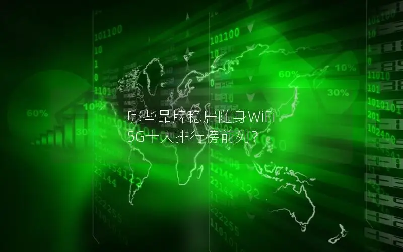 哪些品牌稳居随身WiFi 5G十大排行榜前列？