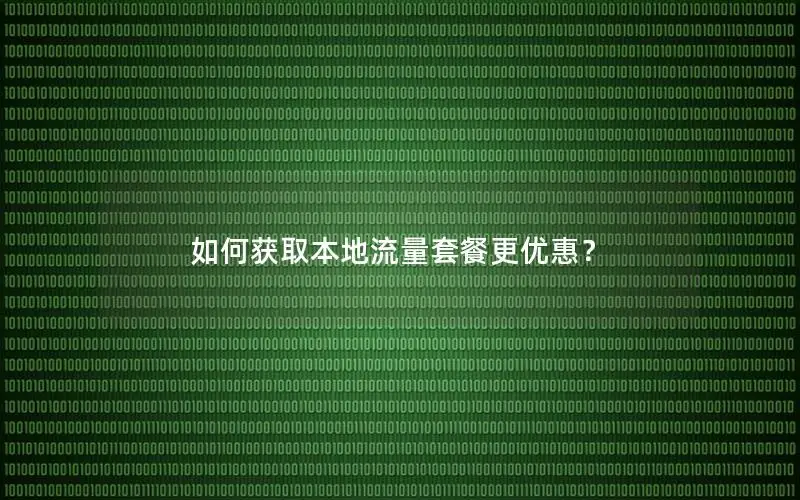 如何获取本地流量套餐更优惠？