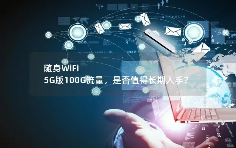 随身WiFi 5G版100G流量，是否值得长期入手？