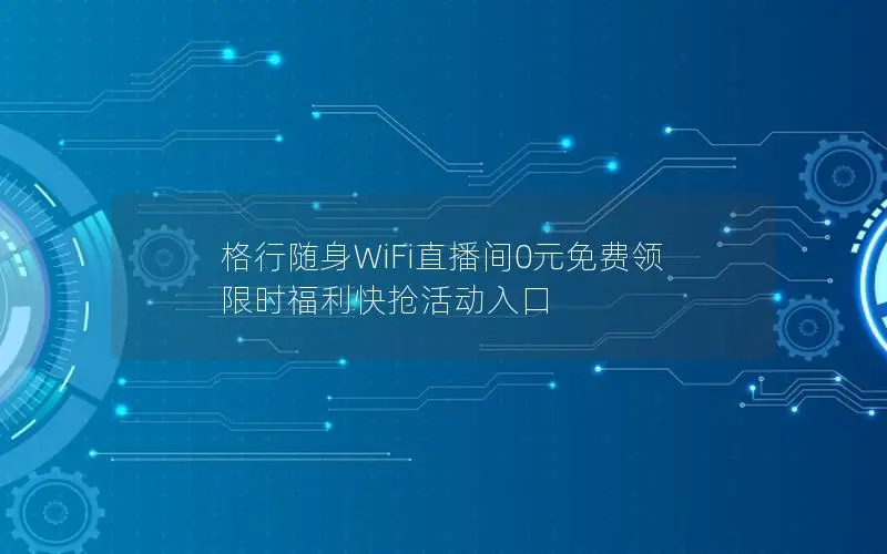 格行随身WiFi直播间0元免费领 限时福利快抢活动入口