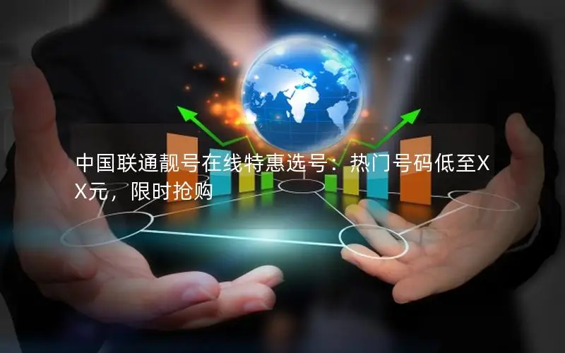 中国联通靓号在线特惠选号：热门号码低至XX元，限时抢购