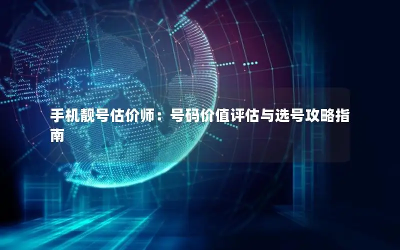 手机靓号估价师：号码价值评估与选号攻略指南