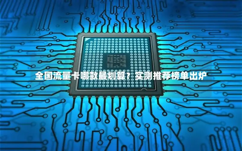 全国流量卡哪款最划算？实测推荐榜单出炉