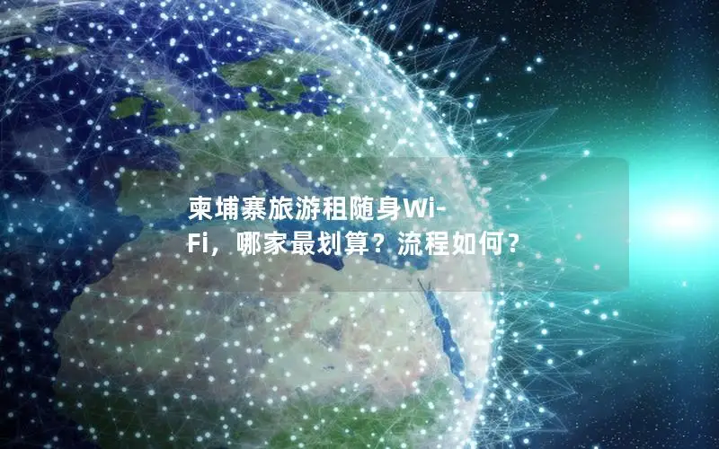 柬埔寨旅游租随身Wi-Fi，哪家最划算？流程如何？