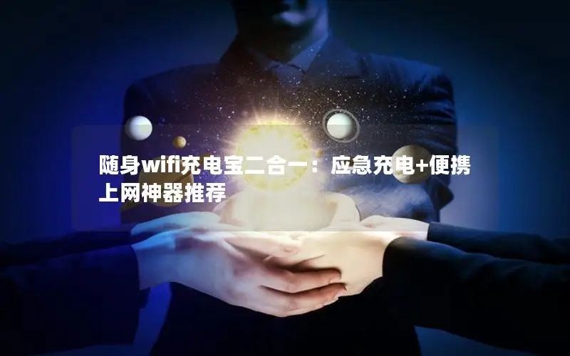随身wifi充电宝二合一：应急充电+便携上网神器推荐