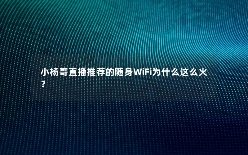 小杨哥直播推荐的随身WiFi为什么这么火？