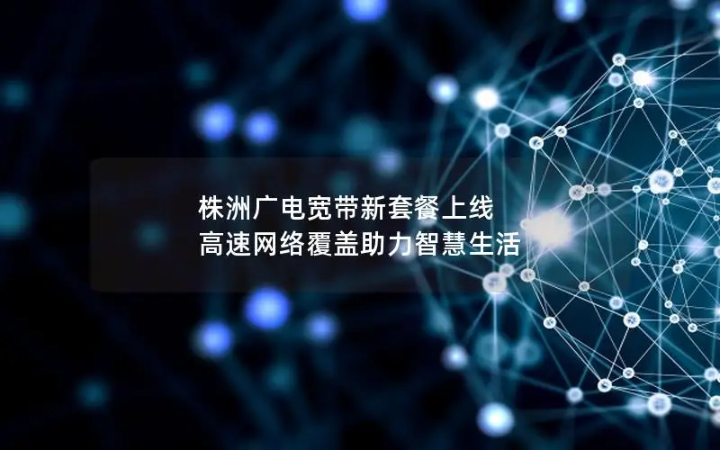 株洲广电宽带新套餐上线 高速网络覆盖助力智慧生活