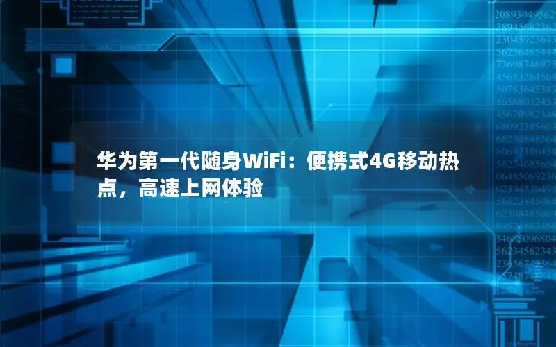 华为第一代随身WiFi：便携式4G移动热点，高速上网体验
