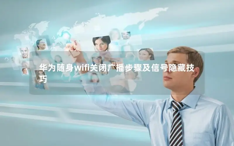 华为随身wifi关闭广播步骤及信号隐藏技巧
