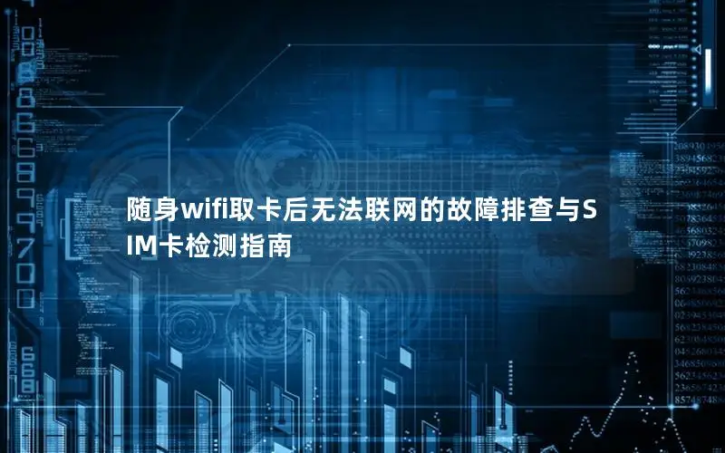 随身wifi取卡后无法联网的故障排查与SIM卡检测指南