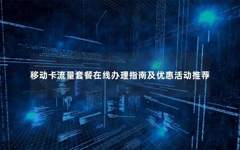 移动卡流量套餐在线办理指南及优惠活动推荐
