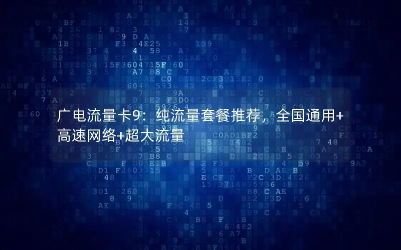 广电流量卡9：纯流量套餐推荐，全国通用+高速网络+超大流量