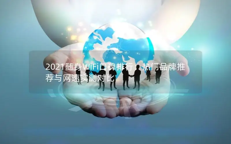 2021随身WiFi口碑排行：热门品牌推荐与网速实测对比