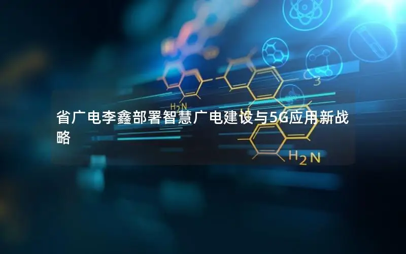 省广电李鑫部署智慧广电建设与5G应用新战略