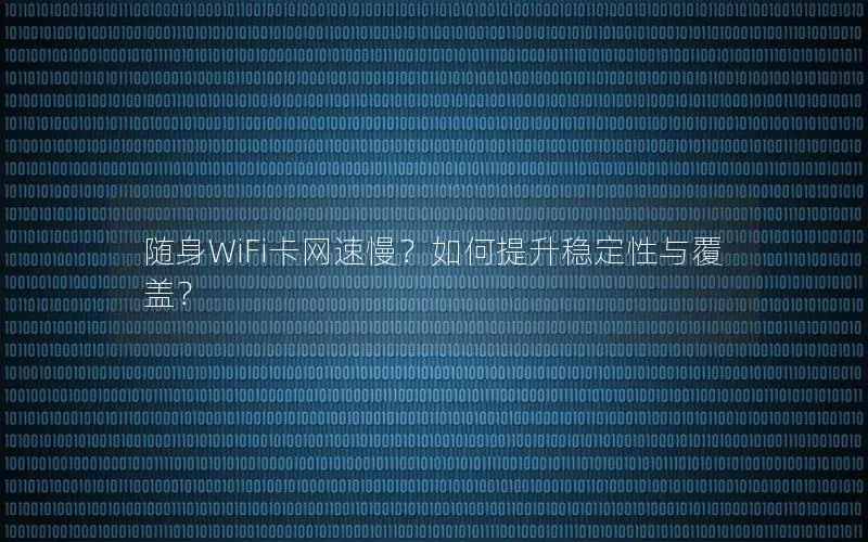 随身WiFi卡网速慢？如何提升稳定性与覆盖？