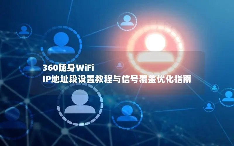 360随身WiFi IP地址段设置教程与信号覆盖优化指南