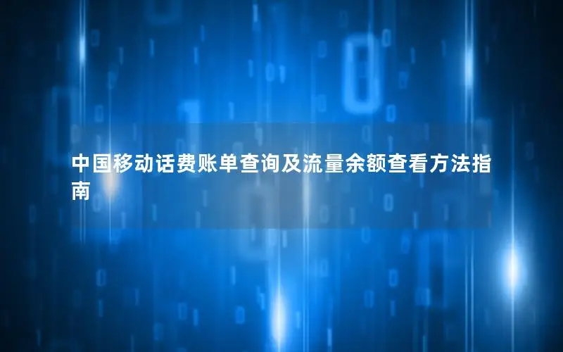 中国移动话费账单查询及流量余额查看方法指南