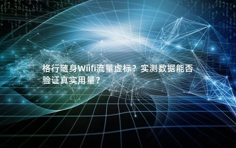 格行随身Wiifi流量虚标？实测数据能否验证真实用量？