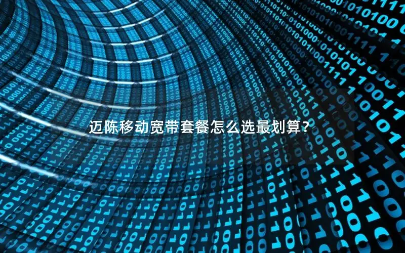 迈陈移动宽带套餐怎么选最划算？