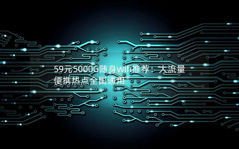 59元5000G随身wifi推荐：大流量便携热点全国通用