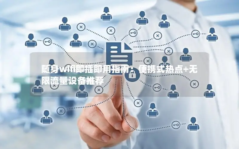 随身wifi即插即用指南：便携式热点+无限流量设备推荐