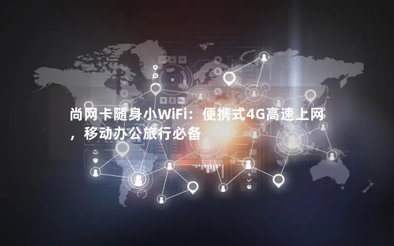 尚网卡随身小WiFi：便携式4G高速上网，移动办公旅行必备