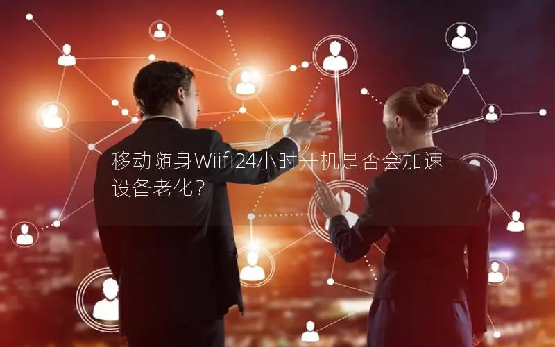 移动随身Wiifi24小时开机是否会加速设备老化？