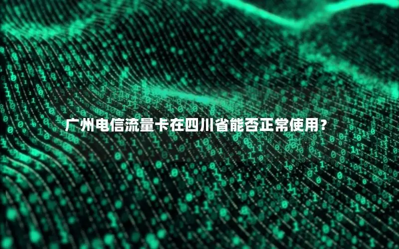 广州电信流量卡在四川省能否正常使用？