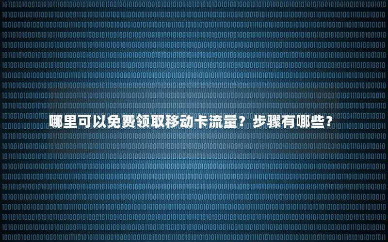 哪里可以免费领取移动卡流量？步骤有哪些？