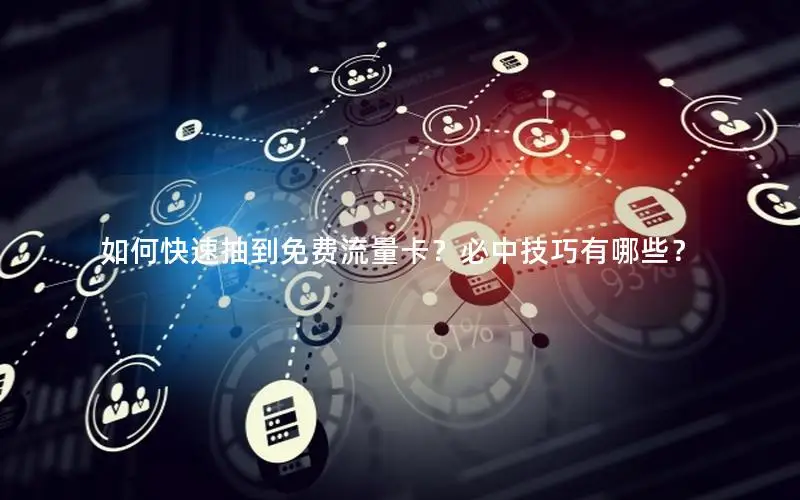 如何快速抽到免费流量卡？必中技巧有哪些？