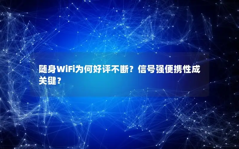随身WiFi为何好评不断？信号强便携性成关键？