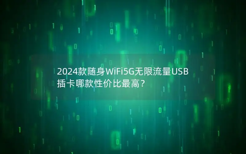 2024款随身WiFi5G无限流量USB插卡哪款性价比最高？