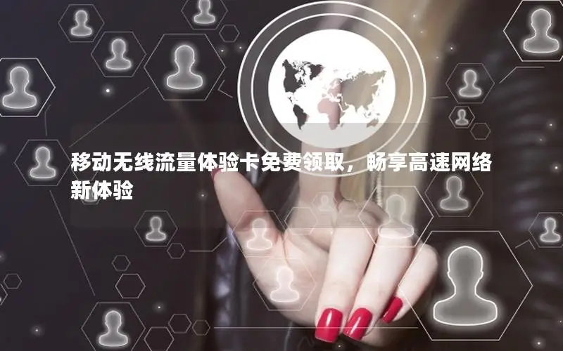 移动无线流量体验卡免费领取，畅享高速网络新体验