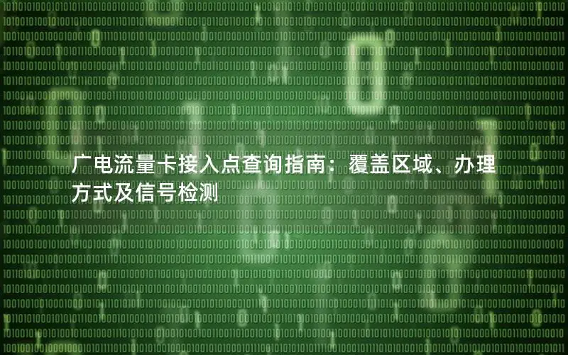 广电流量卡接入点查询指南：覆盖区域、办理方式及信号检测
