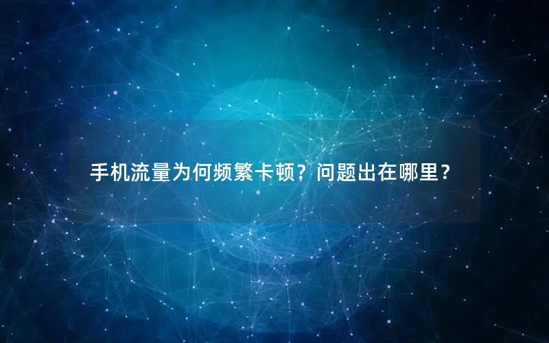 手机流量为何频繁卡顿？问题出在哪里？