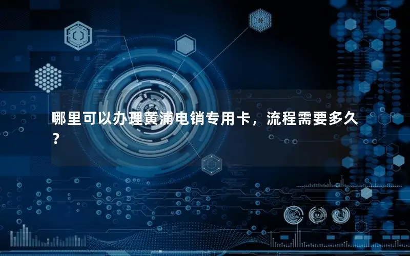哪里可以办理黄浦电销专用卡，流程需要多久？