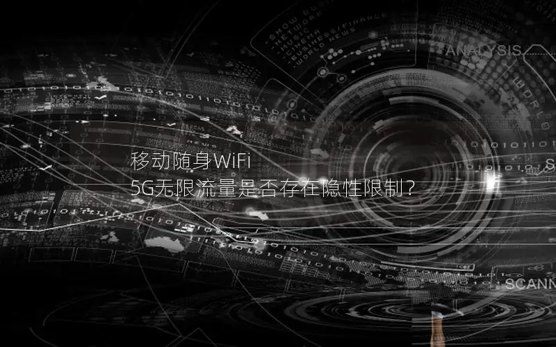 移动随身WiFi 5G无限流量是否存在隐性限制？