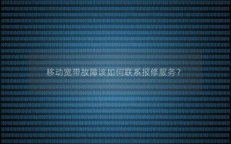 移动宽带故障该如何联系报修服务？