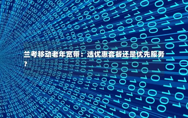 兰考移动老年宽带：选优惠套餐还是优先服务？