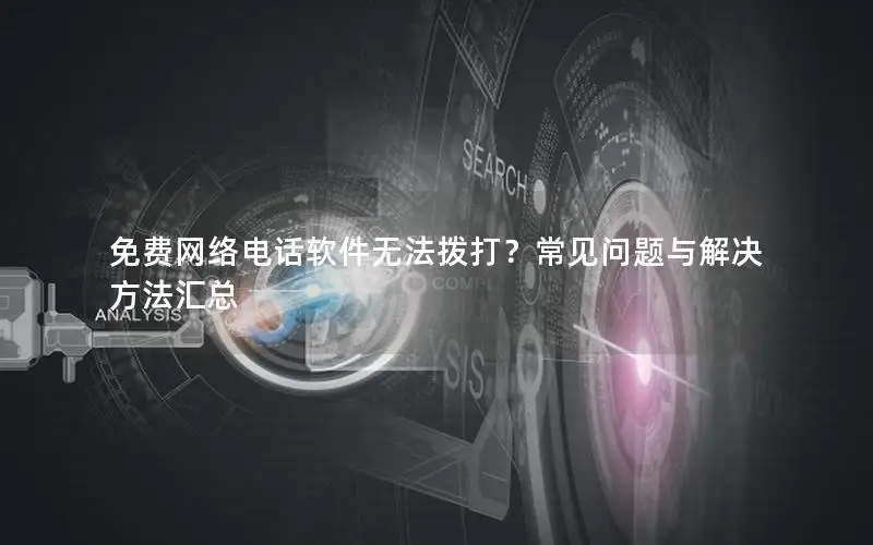 免费网络电话软件无法拨打？常见问题与解决方法汇总