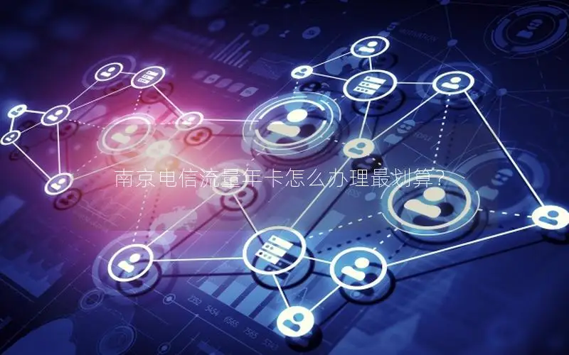 南京电信流量年卡怎么办理最划算？